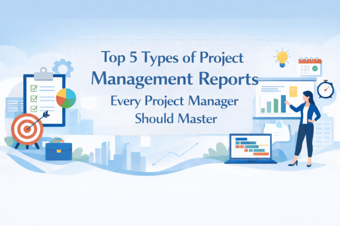 Top 5 Types of Project Management Reports Every Project Manager Should Master